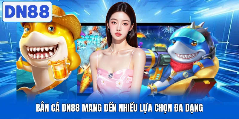 Bắn cá DN88 mang đến nhiều lựa chọn đa dạng