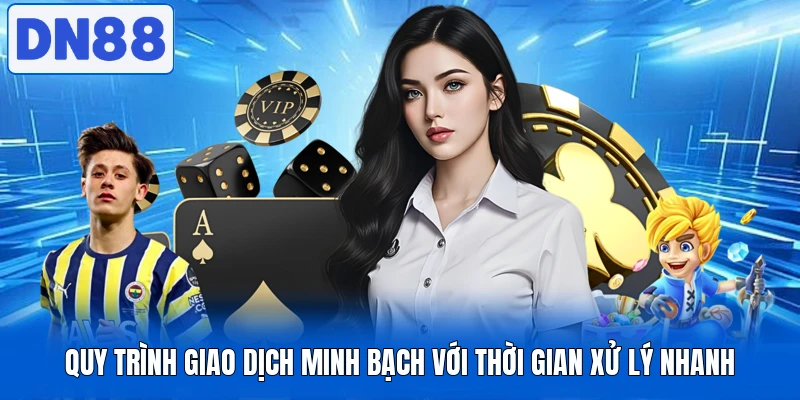 Quy trình giao dịch minh bạch với thời gian xử lý nhanh